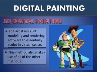 DIGITAL PAINTING
 The artist uses 3D
modeling and rendering
software to essentially
sculpt in virtual space.
 This method also makes
use of all of the other
methods.
 