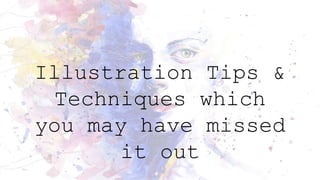 Illustration Tips &
Techniques which
you may have missed
it out
 