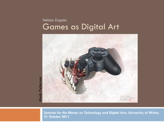 Games as Digital Art Seminar for the Master on Technology and Digital Arts, University of Minho, 21 October 2011 Nelson Zagalo Mads Peiterson 