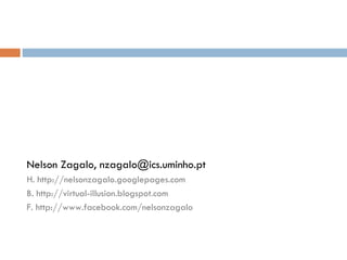 Nelson Zagalo,  [email_address] H . http://nelsonzagalo.googlepages.com B. http://virtual-illusion.blogspot.com F.  http://www.facebook.com/nelsonzagalo 