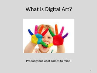 What is Digital Art?




Probably not what comes to mind!

                                   2
 