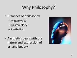 Why Philosophy?
• Branches of philosophy
  – Metaphysics
  – Epistemology
  – Aesthetics


• Aesthetics deals with the
  n...