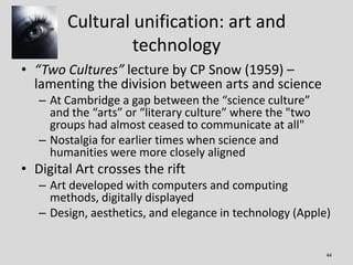 Cultural unification: art and
                 technology
• “Two Cultures” lecture by CP Snow (1959) –
  lamenting the div...