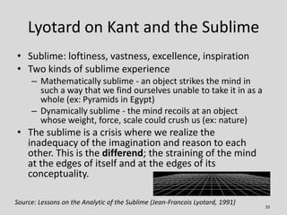 Lyotard on Kant and the Sublime
• Sublime: loftiness, vastness, excellence, inspiration
• Two kinds of sublime experience
...