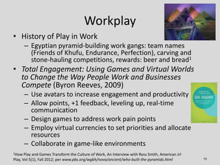 Workplay
• History of Play in Work
      – Egyptian pyramid-building work gangs: team names
        (Friends of Khufu, End...