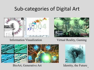 Sub-categories of Digital Art




Information Visualization   Virtual Reality, Gaming




  BioArt, Generative Art        ...