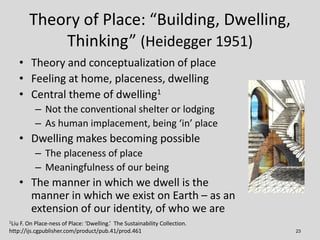 Theory of Place: “Building, Dwelling,
             Thinking” (Heidegger 1951)
       • Theory and conceptualization of pla...