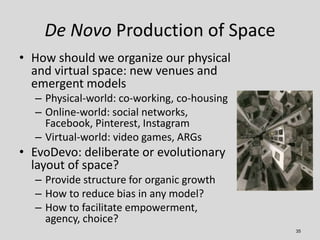 De Novo Production of Space
• How should we organize our physical
  and virtual space: new venues and
  emergent models
  ...