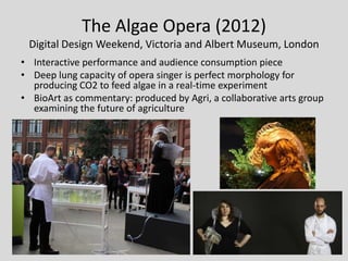 The Algae Opera (2012)
 Digital Design Weekend, Victoria and Albert Museum, London
• Interactive performance and audience ...