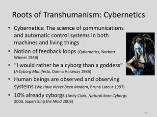 Roots of Transhumanism: Cybernetics
• Cybernetics: The science of communications
  and automatic control systems in both
 ...