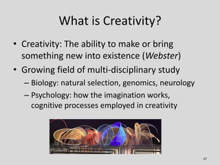 What is Creativity?
• Creativity: The ability to make or bring
  something new into existence (Webster)
• Growing field of...