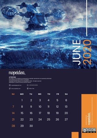 Milan, Italywww.nopeidea.com
+39 334 92 49 092nopeidea@gmail.com
ATTENTION!
All images in the calendar are protected by copyright, reproduction not expressly authorized,
even partial by any half means is forbidden.
Copyright Daniele Galasso a.k.a Nopeidea ? 2020 - All rights reserved.
Nopeidea? is a brand owned by Daniele Galasso.
JUNE
2020SU MO TU WE TH FR SA
1 2 3 4 5 6
7 8 9 10 11 12 13
14 15 16 17 18 19 20
21 22 23 24
29 30
25 26 27
28
 