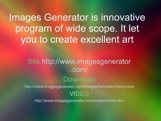 Images Generator is innovative program of wide scope. It let you to create excellent art Site   http://www. imagesgenerato...