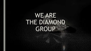 WE ARE
THE DIAMOND
GROUP
 
