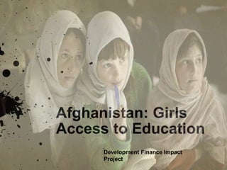Afghanistan: Girls
Access to Education
Development Finance Impact
Project
 