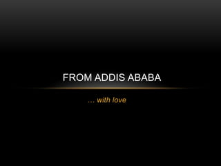 … with love
FROM ADDIS ABABA
 