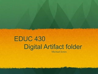 EDUC 430
Digital Artifact folder
Michael Jones

 