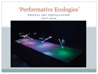 ‘Performative Ecologies’
   DIGITAL ART INSTALLATION
           2007-2009
 