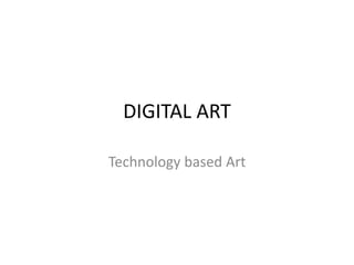 DIGITAL ART
Technology based Art
 