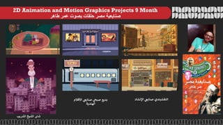 2D Animation and Motion Graphics Projects 9 Month
‫صنايعية‬
‫مصر‬
‫حلقات‬
‫بصوت‬
‫عمر‬
‫طاهر‬
‫شاي‬
‫الشيخ‬
‫الشريب‬
‫بديع‬
‫ي‬
‫صبح‬
‫ي‬
‫صنايع‬
‫ي‬
‫ل‬‫األف‬
‫م‬
‫الهندية‬
‫النقشبندي‬
‫ي‬
‫صنايع‬
‫اإلنشاد‬
 