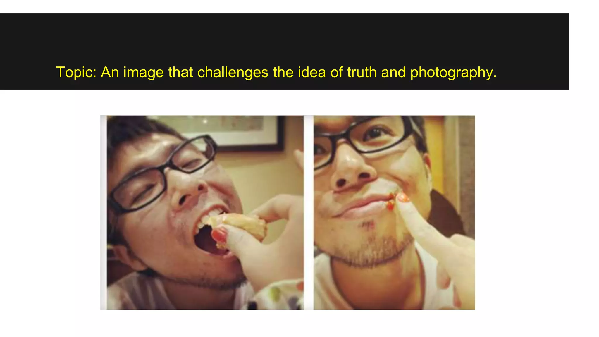 Topic: An image that challenges the idea of truth and photography.
 