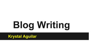 Blog Writing
Krystal Aguilar
 