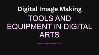 TOOLS AND
EQUIPMENT IN DIGITAL
ARTS
Digital Image Making
 