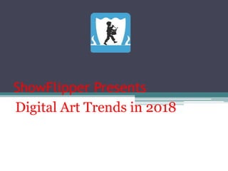 ShowFlipper Presents
Digital Art Trends in 2018
 