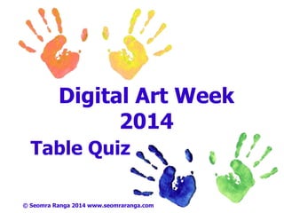 Digital Art Week
2014
Table Quiz
© Seomra Ranga 2014 www.seomraranga.com
 