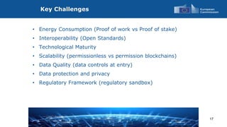 Key Challenges
17
• Energy Consumption (Proof of work vs Proof of stake)
• Interoperability (Open Standards)
• Technologic...