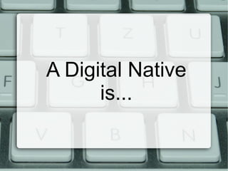 A Digital Native is... 