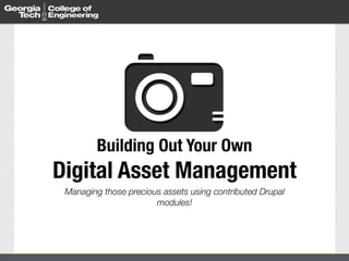 Building Out Your Own 
Digital Asset Management 
Managing those precious assets using contributed Drupal 
modules! 
 