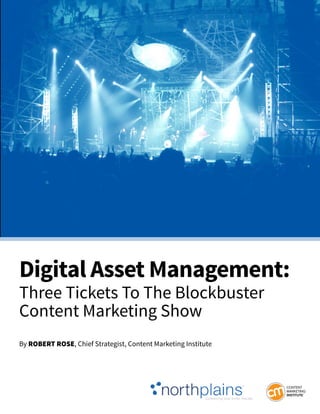 Digital Asset Management:
Three Tickets To The Blockbuster
Content Marketing Show
By RobeRt Rose, Chief Strategist, Content Marketing Institute
 
