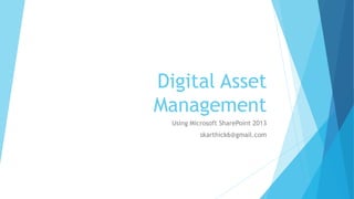 Digital Asset 
Management 
Using Microsoft SharePoint 2013 
skarthick6@gmail.com 
 