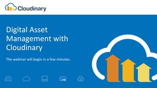 Digital Asset
Management with
Cloudinary
The webinar will begin in a few minutes.
 