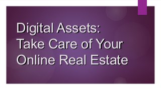 Digital Assets:Digital Assets:
Take Care of YourTake Care of Your
Online Real EstateOnline Real Estate
 