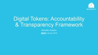 Digital Tokens: Accountability
& Transparency Framework
Mutuality Analytics
DRAFT January 2018
 