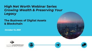 October 13, 2021
High Net Worth Webinar Series
Growing Wealth & Preserving Your
Legacy
The Business of Digital Assets
& Blockchain
 