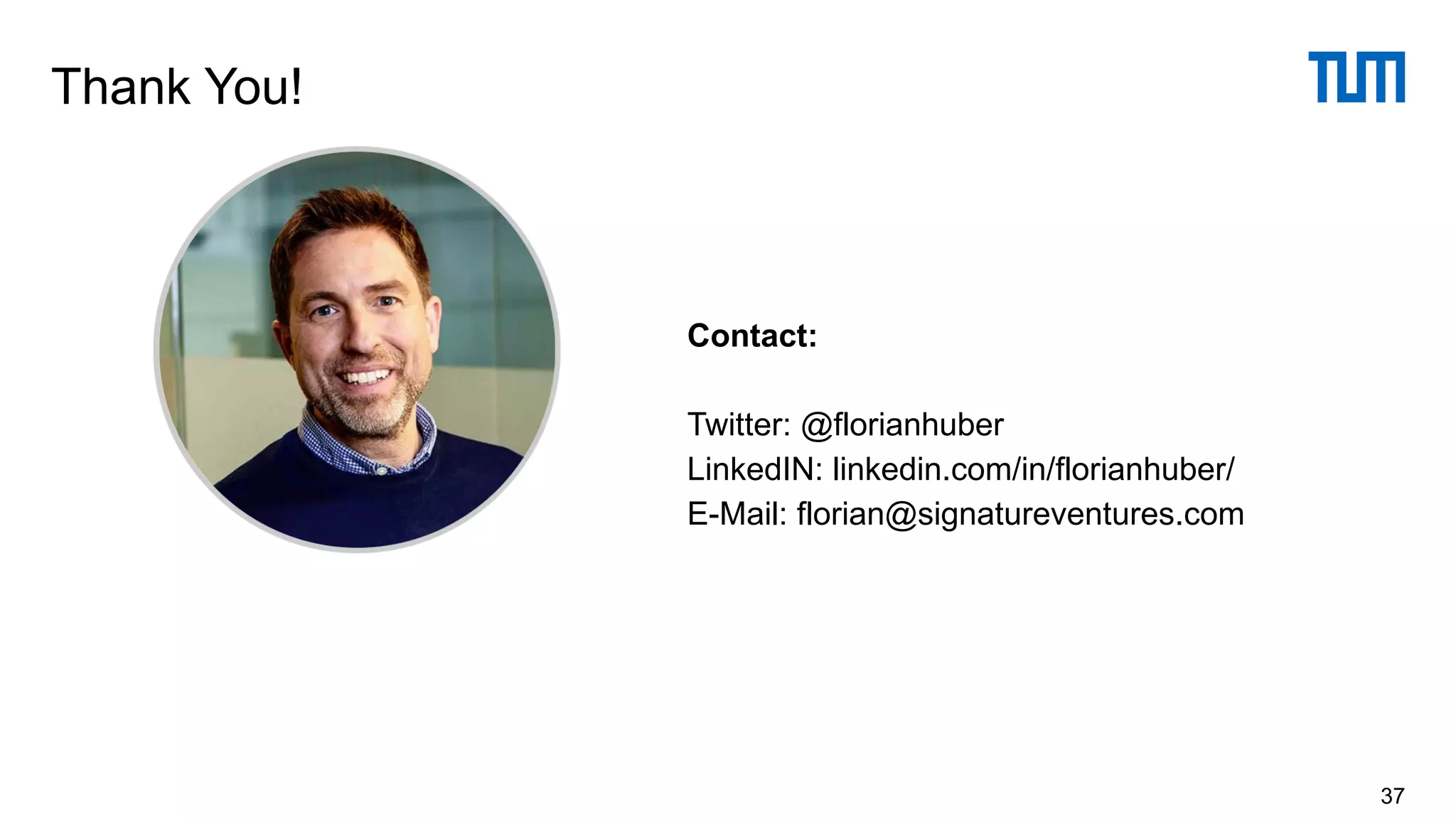 Thank You!
37
Contact:
Twitter: @florianhuber
LinkedIN: linkedin.com/in/florianhuber/
E-Mail: florian@signatureventures.com
 