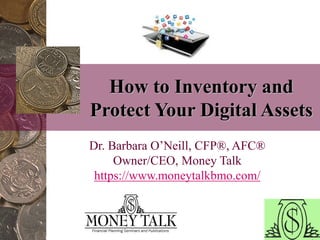 How to Inventory and
Protect Your Digital Assets
Dr. Barbara O’Neill, CFP®, AFC®
Owner/CEO, Money Talk
https://www.moneytalkbmo.com/
 