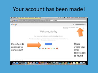 Your account has been made! 
This is 
where your 
email 
address can 
be found 
Press here to 
continue to 
our account 
 