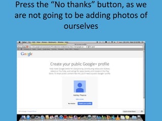 Press the “No thanks” button, as we 
are not going to be adding photos of 
ourselves 
 