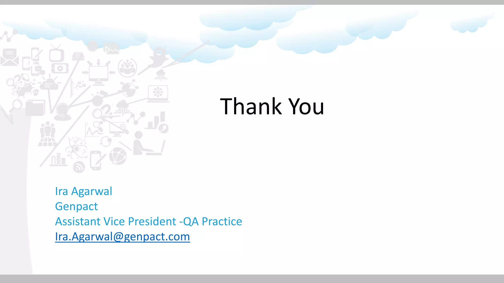 Thank You
Ira Agarwal
Genpact
Assistant Vice President -QA Practice
Ira.Agarwal@genpact.com
 