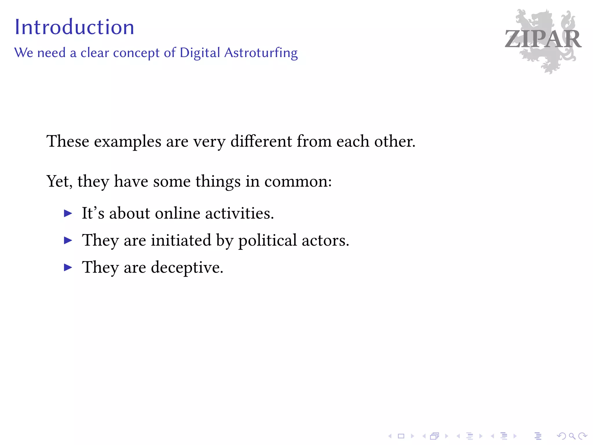 ZIPARIntroduction
We need a clear concept of Digital Astroturfing
These examples are very different from each other.
Yet, they have some things in common:
It’s about online activities.
They are initiated by political actors.
They are deceptive.
 
