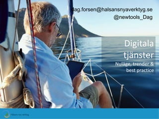 dag.forsen@halsansnyaverktyg.se 
@newtools_Dag 
Digitala 
tjänster 
Nuläge, trender & 
best practice 
 