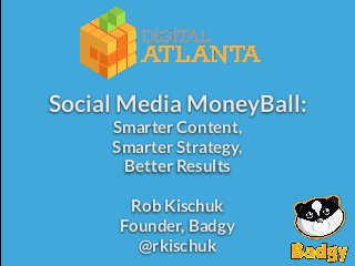 Social Media MoneyBall:
Smarter Content,
Smarter Strategy,
Better Results

#DigATL

Rob Kischuk
Founder, Badgy
@rkischuk

@rkischuk

 