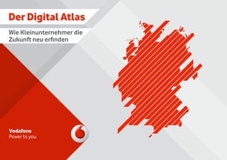 Der Digital Atlas
Vodafone
Power to you
Wie Kleinunternehmer die
Zukunft neu erfinden
 