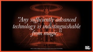 ”Any sufficiently advanced 
technology is indistinguishable 
from magic.” 
Arthur C Clarke, Profiles of the Future: An Enq...