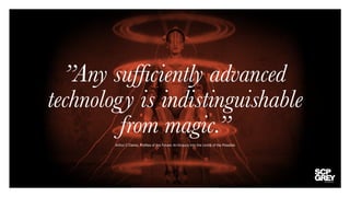 ”Any sufficiently advanced
technology is indistinguishable
from magic.”
Arthur C Clarke, Profiles of the Future: An Enquiry Into the Limits of the Possible
 