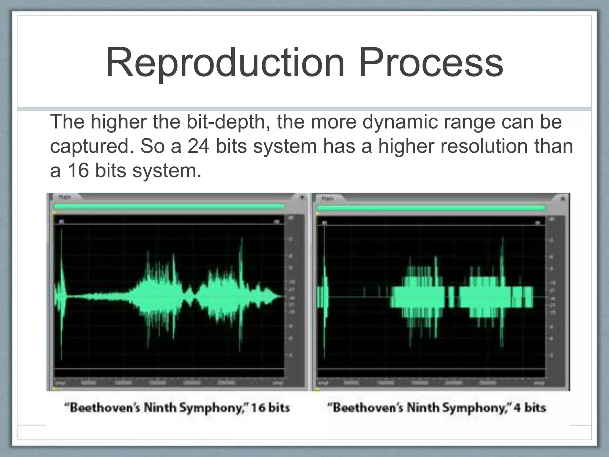 Reproduction Process
The higher the bit-depth, the more dynamic range can be
captured. So a 24 bits system has a higher resolution than
a 16 bits system.
 
